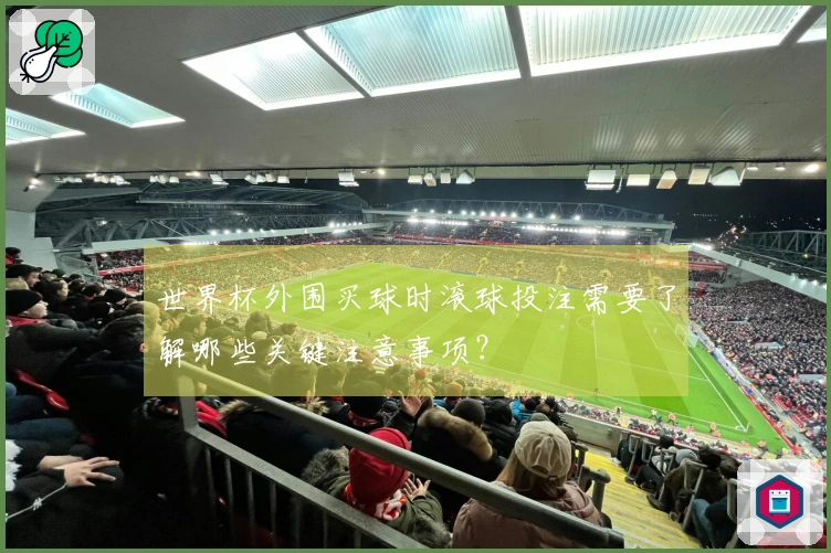 世界杯外围买球时滚球投注需要了解哪些关键注意事项？