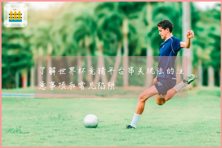 了解世界杯竞猜平台串关玩法的注意事项和常见陷阱