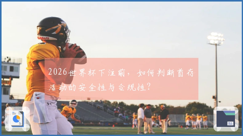 2026世界杯下注前，如何判断首存活动的安全性与合规性？