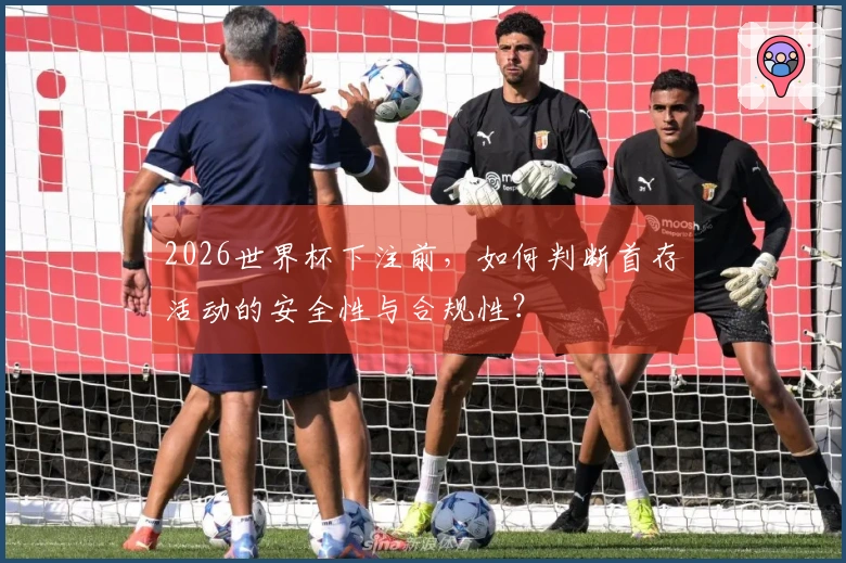 2026世界杯下注前，如何判断首存活动的安全性与合规性？