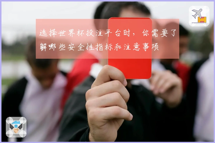 选择世界杯投注平台时，你需要了解哪些安全性指标和注意事项