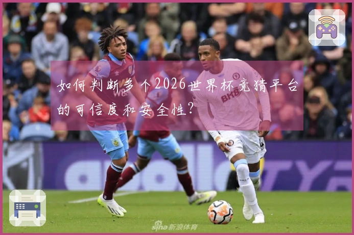 如何判断多个2026世界杯竞猜平台的可信度和安全性？
